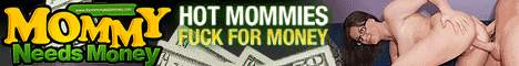 Click Here for Horny MILFs Doing Porn for Some Extra Cash @ Mommy Needs Money!
